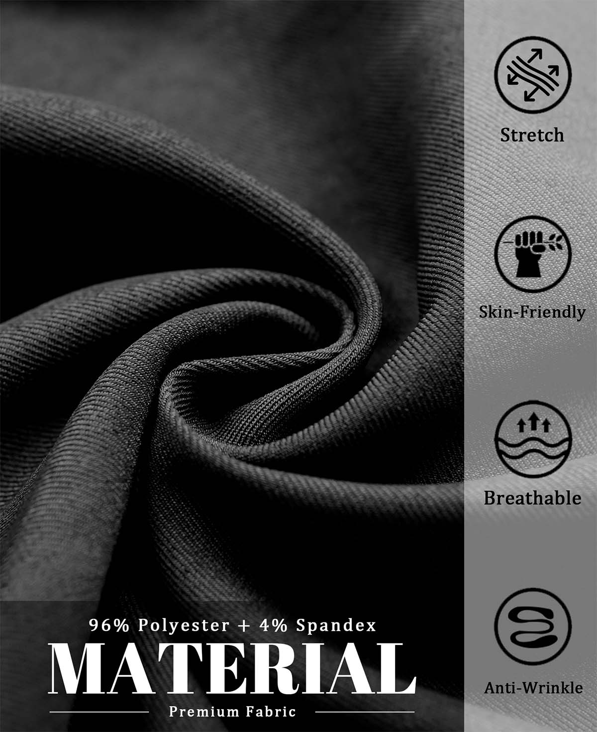 96% polyester , 4% spandex fabric, stretchy, breathable, skin-friendly, and wrinkle-resistant for all-day wear.